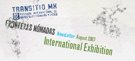 TRANSITIO_MX O2 FESTIVAL INTERNACIONAL DE ARTES ELECTRÓNICAS 2007 / FRONTERAS NÓMADAS / NEWSLETTER agosto 2007 / Muestra Internacional