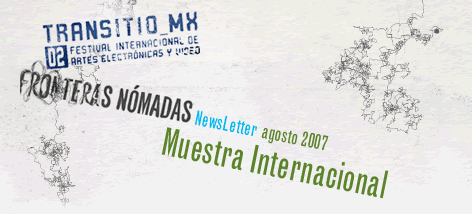 TRANSITIO_MX O2 FESTIVAL INTERNACIONAL DE ARTES ELECTRÓNICAS 2007 / FRONTERAS NÓMADAS / NEWSLETTER agosto 2007 / Muestra Internacional
